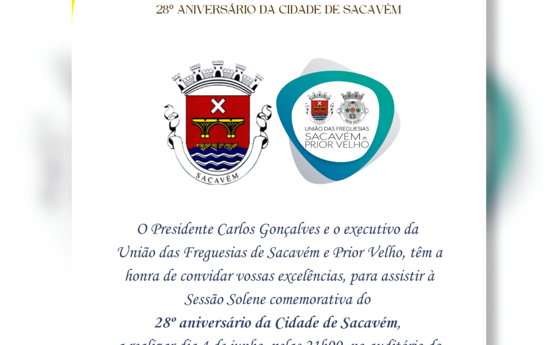 CONVITE À POPULAÇÃO | SESSÃO SOLENE | 28º ANIVERSÁRIO DA CIDADE DE SACAVÉM | 4 DE JUNHO | 21H00 | AUDITÓRIO DO MUSEU DE CERÂMICA DE SACAVÉM