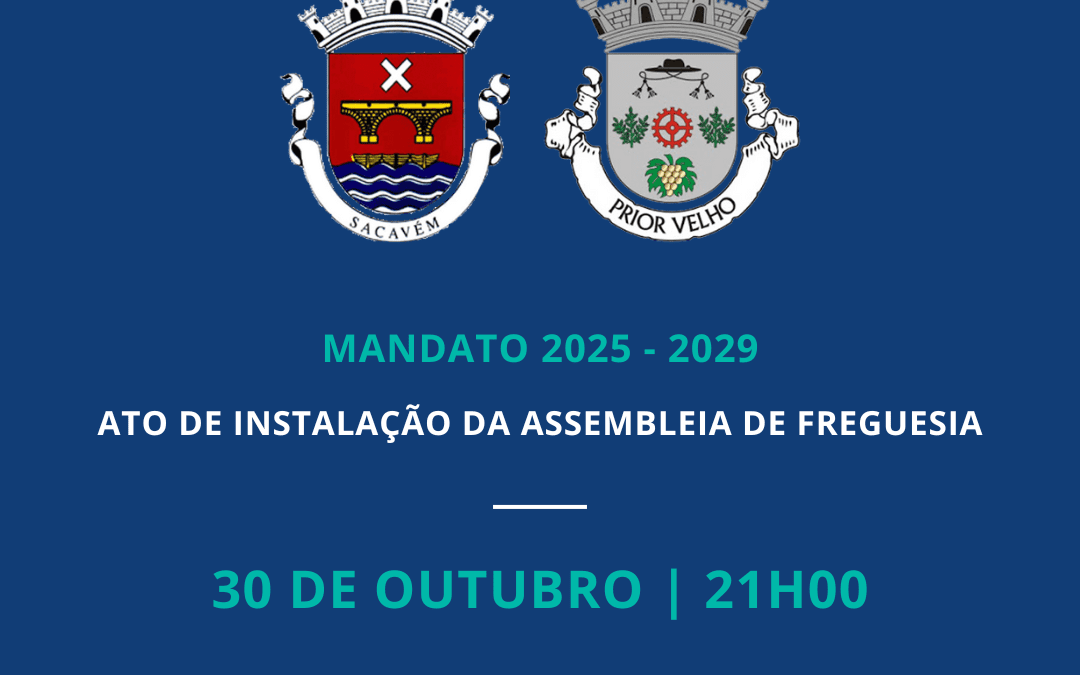ATO DE INSTALAÇÃO DA ASSEMBLEIA DE FREGUESIA DA UNIÃO DAS FREGUESIAS DE SACAVÉM E PRIOR VELHO | 30 DE OUTUBRO | 21H00 | CENTRO DE ATIVIDADES DO PRIOR VELHO