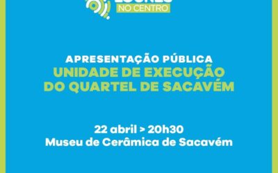 APRESENTAÇÃO PÚBLICA DA UNIDADE DE EXECUÇÃO DO QUARTEL DE SACAVÉM | 22 DE ABRIL | 20H30 | MUSEU DE CERÂMICA DE SACAVÉM